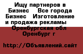 Ищу партнеров в Бизнес  - Все города Бизнес » Изготовление и продажа рекламы   . Оренбургская обл.,Оренбург г.